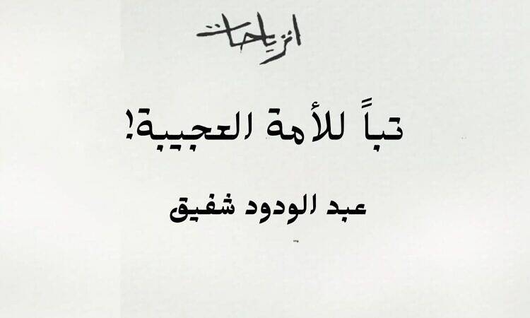 تباً للأمة العجيبة! عبد الودود شفيق - انزياحات